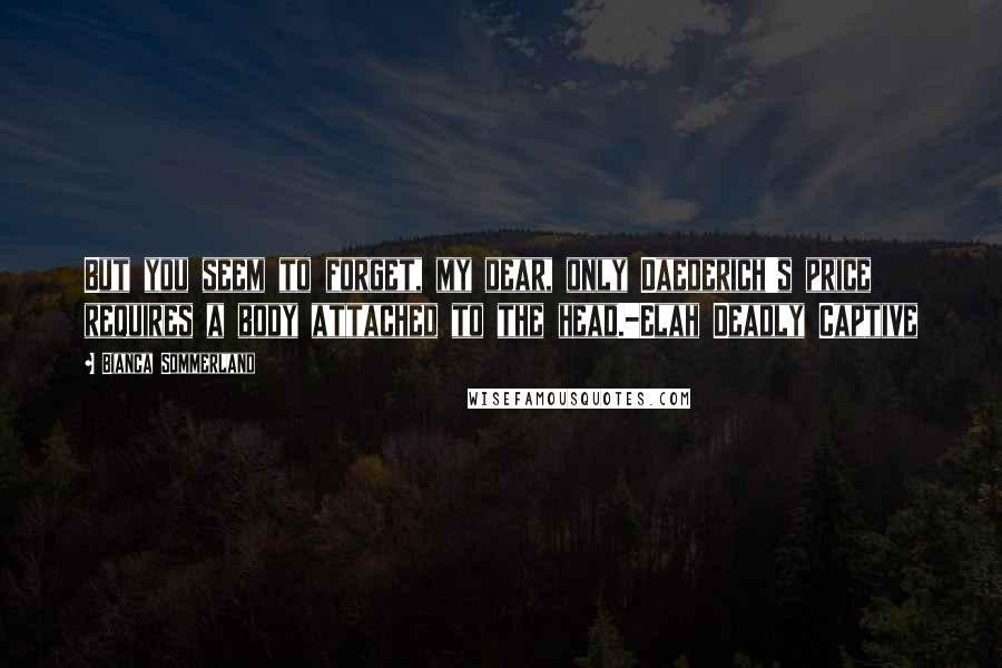 Bianca Sommerland quotes: But you seem to forget, my dear, only Daederich's price requires a body attached to the head.-Elah Deadly Captive