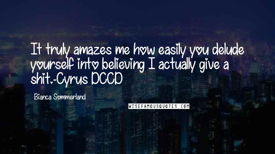 Bianca Sommerland quotes: It truly amazes me how easily you delude yourself into believing I actually give a shit.-Cyrus DCCD