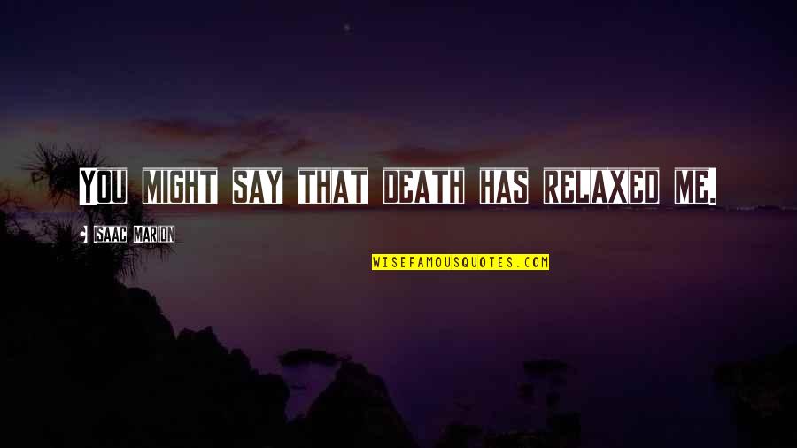 Biancalana Dan Quotes By Isaac Marion: You might say that death has relaxed me. Biancalana Dan Quotes By Isaac Marion: You might say that death has relaxed me.