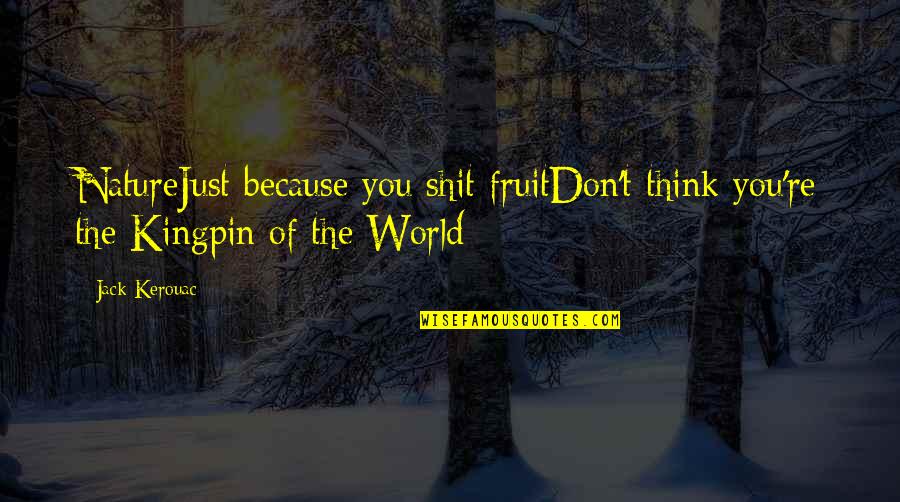 Biancalani It Quotes By Jack Kerouac: NatureJust because you shit fruitDon't think you're the