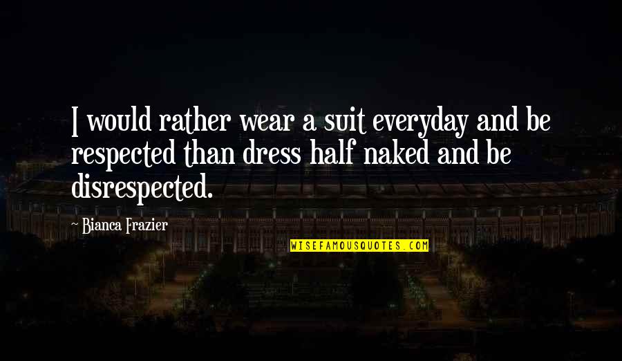 Bianca's Quotes By Bianca Frazier: I would rather wear a suit everyday and