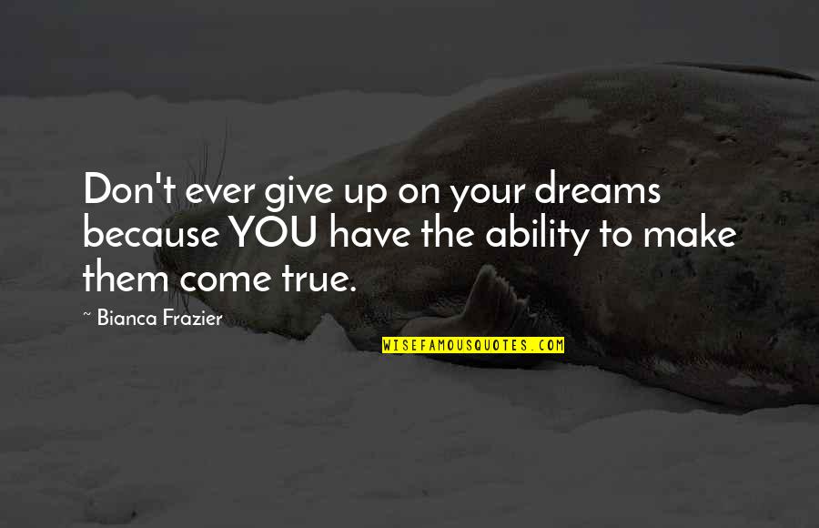 Bianca's Quotes By Bianca Frazier: Don't ever give up on your dreams because