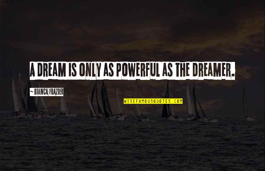 Bianca's Quotes By Bianca Frazier: A dream is only as powerful as the