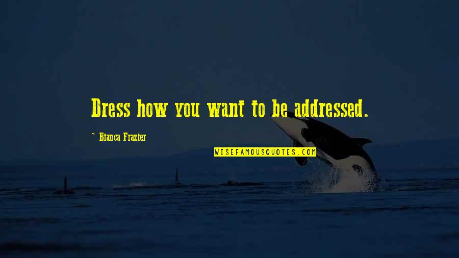 Bianca's Quotes By Bianca Frazier: Dress how you want to be addressed.