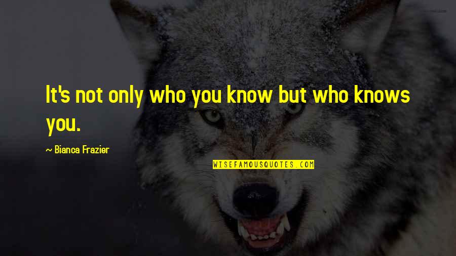 Bianca's Quotes By Bianca Frazier: It's not only who you know but who