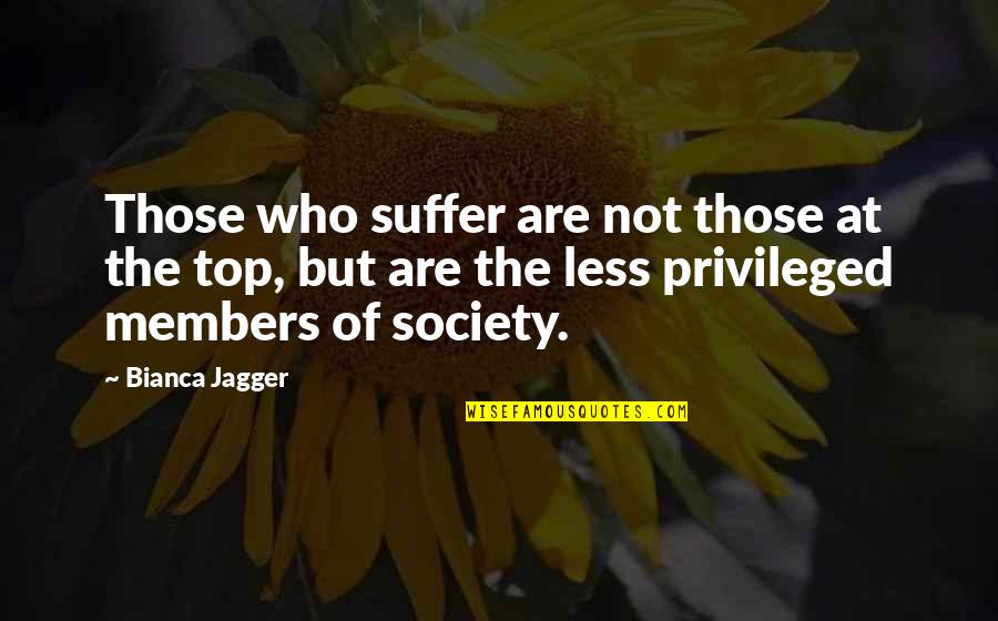 Bianca's Quotes By Bianca Jagger: Those who suffer are not those at the