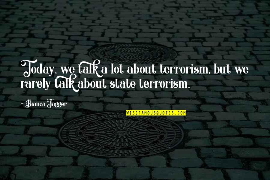 Bianca's Quotes By Bianca Jagger: Today, we talk a lot about terrorism, but