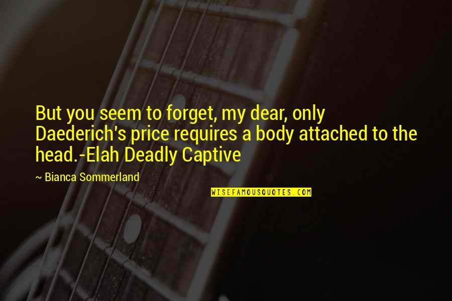 Bianca's Quotes By Bianca Sommerland: But you seem to forget, my dear, only