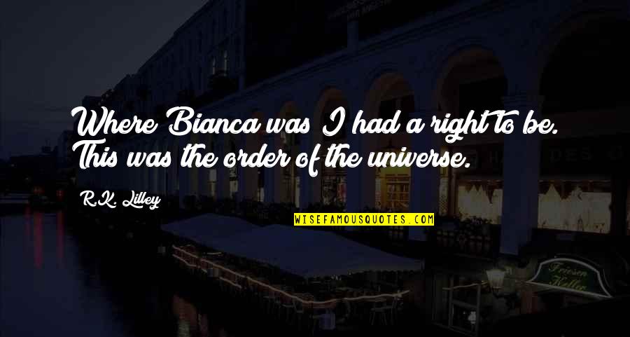 Bianca's Quotes By R.K. Lilley: Where Bianca was I had a right to