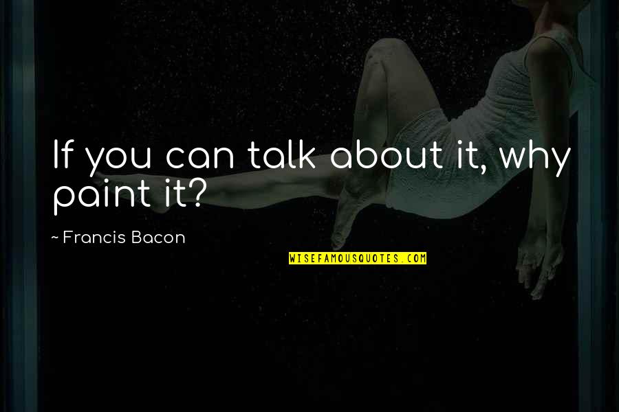 Biancato Quotes By Francis Bacon: If you can talk about it, why paint