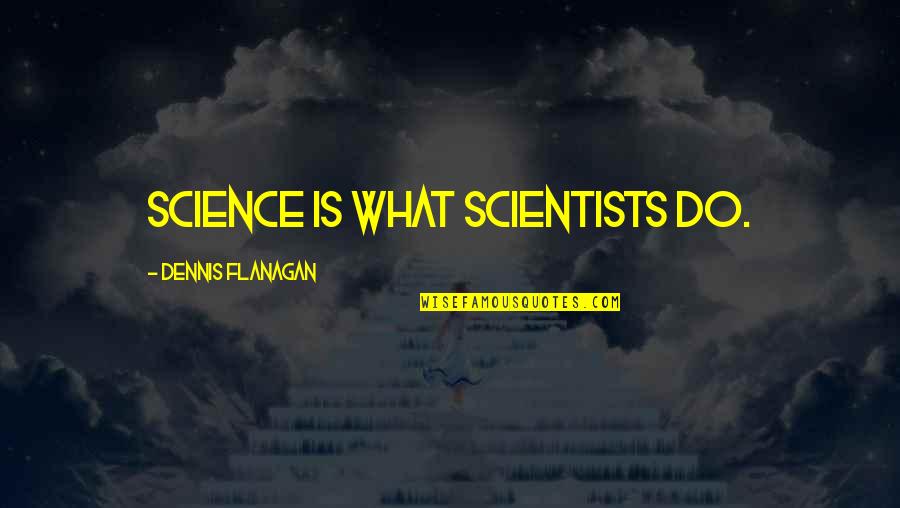 Bianco Forte Quotes By Dennis Flanagan: Science is what scientists do. Bianco Forte Quotes By Dennis Flanagan: Science is what scientists do.