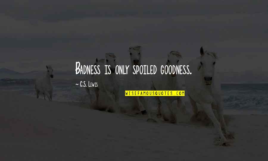 Bianka Quotes By C.S. Lewis: Badness is only spoiled goodness.