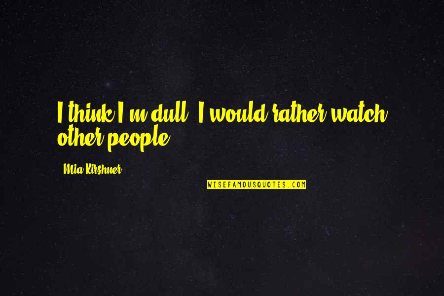 Biarkan Semua Quotes By Mia Kirshner: I think I'm dull. I would rather watch