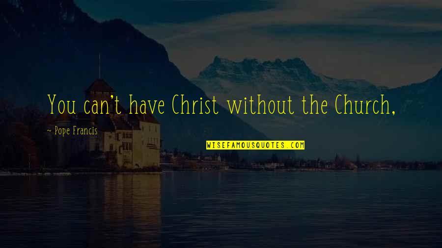 Bias Clouding The Truth Quotes By Pope Francis: You can't have Christ without the Church, Bias Clouding The Truth Quotes By Pope Francis: You can't have Christ without the Church,