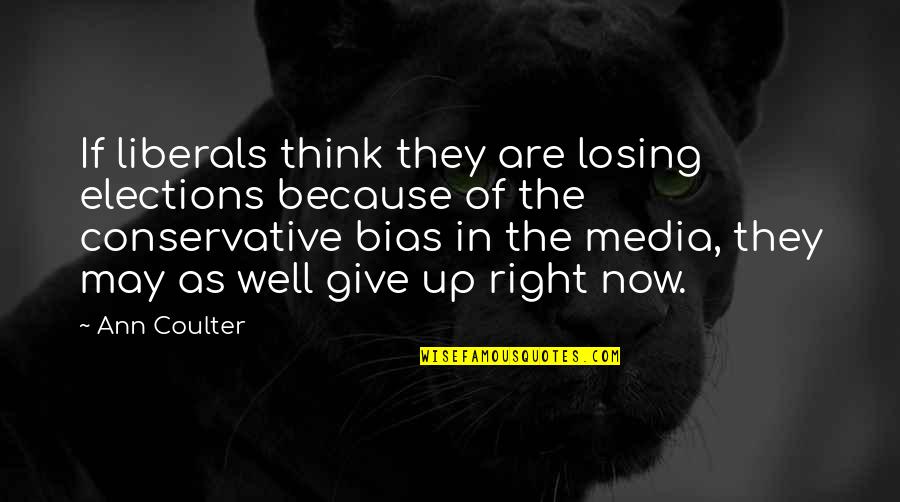 Bias In The Media Quotes By Ann Coulter: If liberals think they are losing elections because