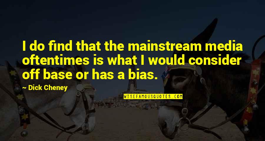 Bias Media Quotes By Dick Cheney: I do find that the mainstream media oftentimes Bias Media Quotes By Dick Cheney: I do find that the mainstream media oftentimes
