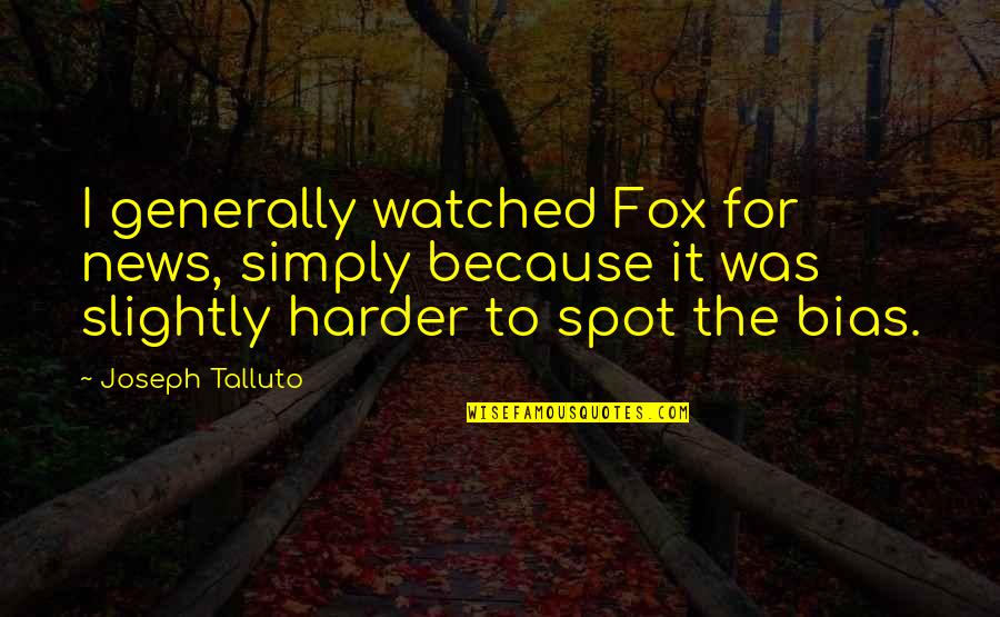 Bias News Quotes By Joseph Talluto: I generally watched Fox for news, simply because Bias News Quotes By Joseph Talluto: I generally watched Fox for news, simply because