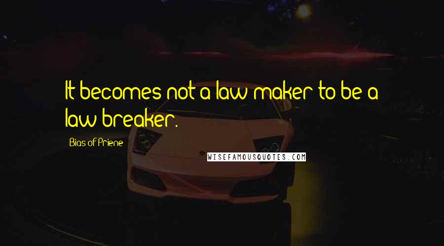 Bias Of Priene quotes: It becomes not a law-maker to be a law-breaker.