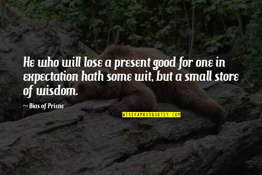 Bias Priene Quotes By Bias Of Priene: He who will lose a present good for