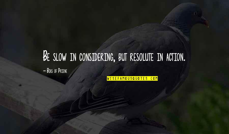 Bias Priene Quotes By Bias Of Priene: Be slow in considering, but resolute in action.