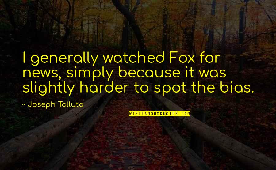 Bias Quotes By Joseph Talluto: I generally watched Fox for news, simply because