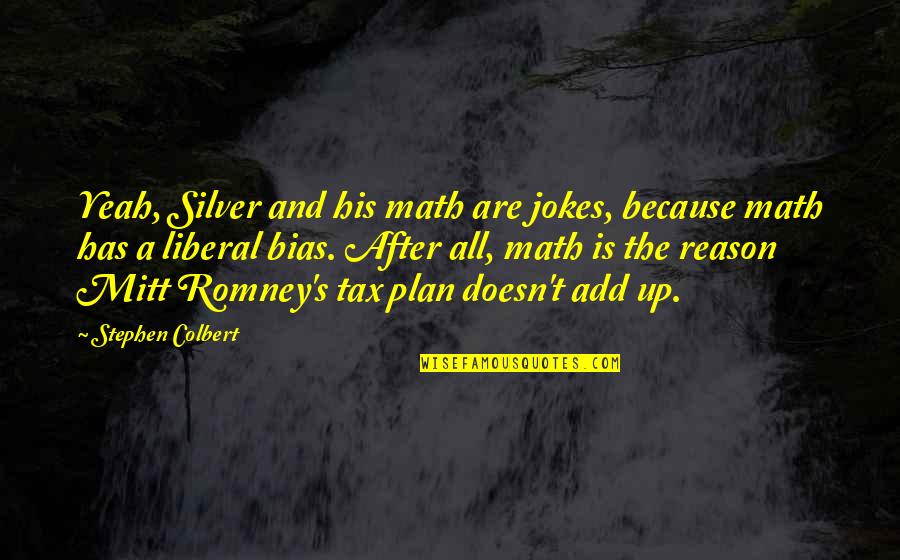 Bias Quotes By Stephen Colbert: Yeah, Silver and his math are jokes, because