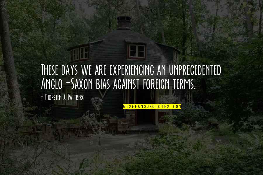 Bias Quotes By Thorsten J. Pattberg: These days we are experiencing an unprecedented Anglo-Saxon