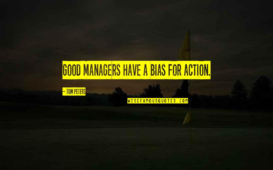 Bias Quotes By Tom Peters: Good managers have a bias for action.