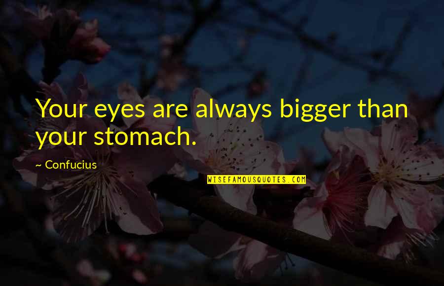 Bias Wrecker Quotes By Confucius: Your eyes are always bigger than your stomach. Bias Wrecker Quotes By Confucius: Your eyes are always bigger than your stomach.