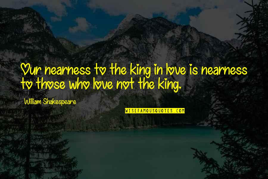 Biasalah Quotes By William Shakespeare: Our nearness to the king in love is Biasalah Quotes By William Shakespeare: Our nearness to the king in love is
