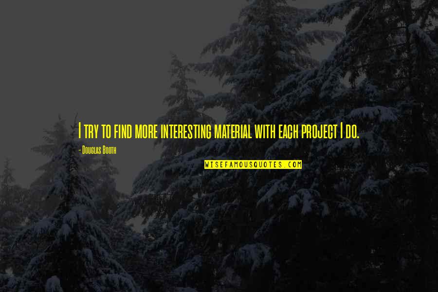 Biasan Quotes By Douglas Booth: I try to find more interesting material with Biasan Quotes By Douglas Booth: I try to find more interesting material with