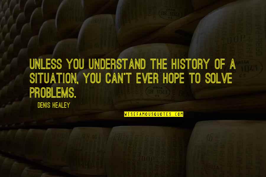 Biasanya Digunakan Quotes By Denis Healey: Unless you understand the history of a situation, Biasanya Digunakan Quotes By Denis Healey: Unless you understand the history of a situation,