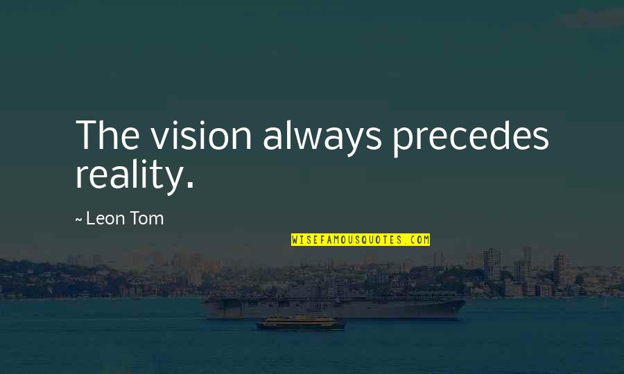 Biased Attitude Quotes By Leon Tom: The vision always precedes reality.