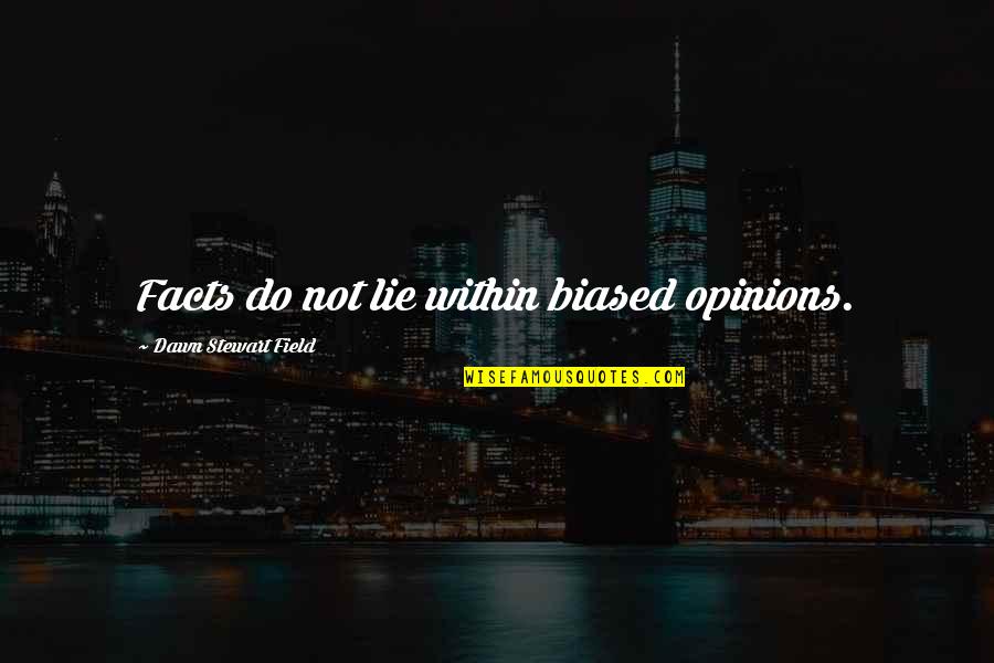 Biased Quotes By Dawn Stewart Field: Facts do not lie within biased opinions.