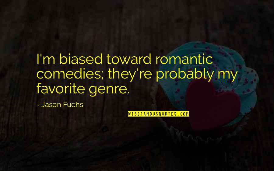 Biased Quotes By Jason Fuchs: I'm biased toward romantic comedies; they're probably my