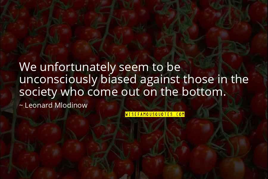 Biased Quotes By Leonard Mlodinow: We unfortunately seem to be unconsciously biased against