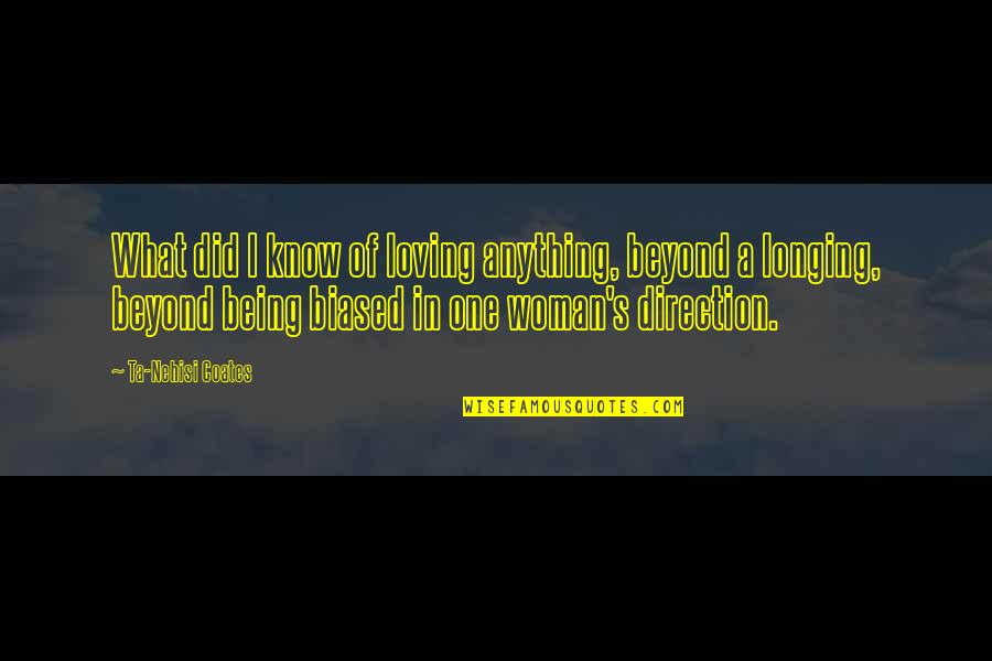 Biased Quotes By Ta-Nehisi Coates: What did I know of loving anything, beyond