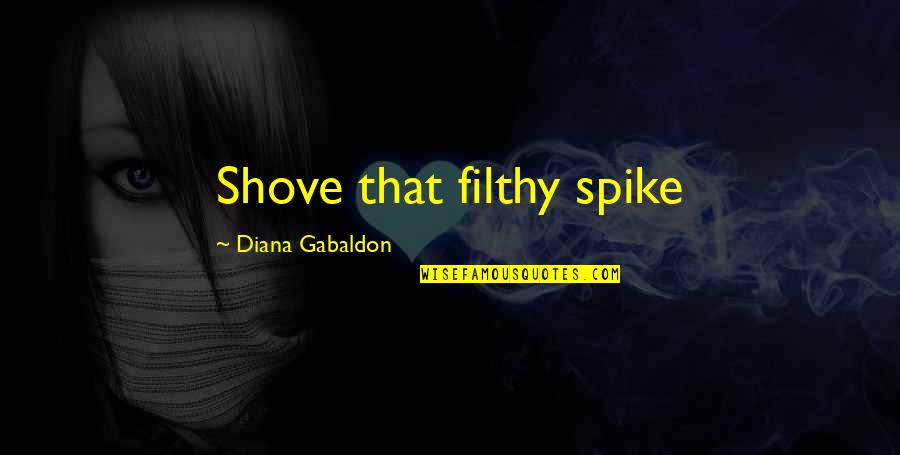 Biasini Segura Quotes By Diana Gabaldon: Shove that filthy spike Biasini Segura Quotes By Diana Gabaldon: Shove that filthy spike