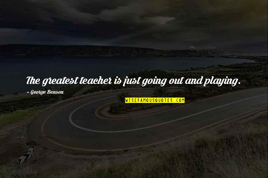 Biasini Segura Quotes By George Benson: The greatest teacher is just going out and
