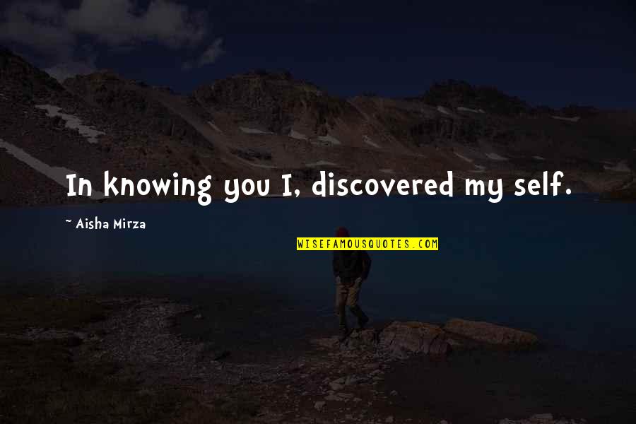 Biata Home Quotes By Aisha Mirza: In knowing you I, discovered my self. Biata Home Quotes By Aisha Mirza: In knowing you I, discovered my self.