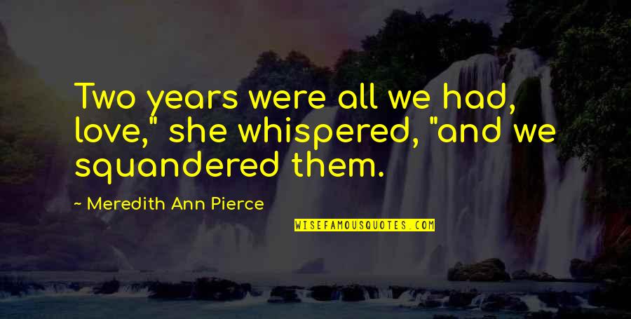 Biata Home Quotes By Meredith Ann Pierce: Two years were all we had, love," she Biata Home Quotes By Meredith Ann Pierce: Two years were all we had, love," she