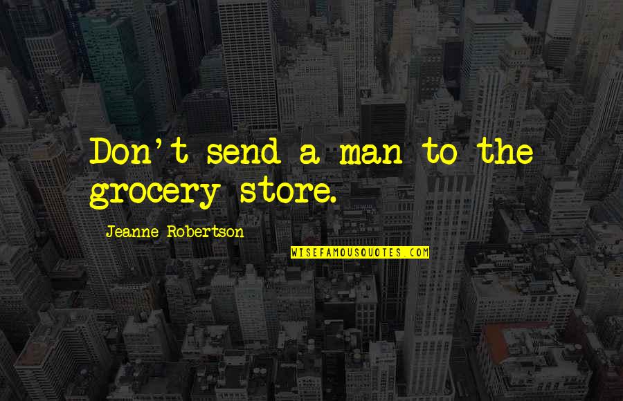 Biazzo Part Quotes By Jeanne Robertson: Don't send a man to the grocery store. Biazzo Part Quotes By Jeanne Robertson: Don't send a man to the grocery store.