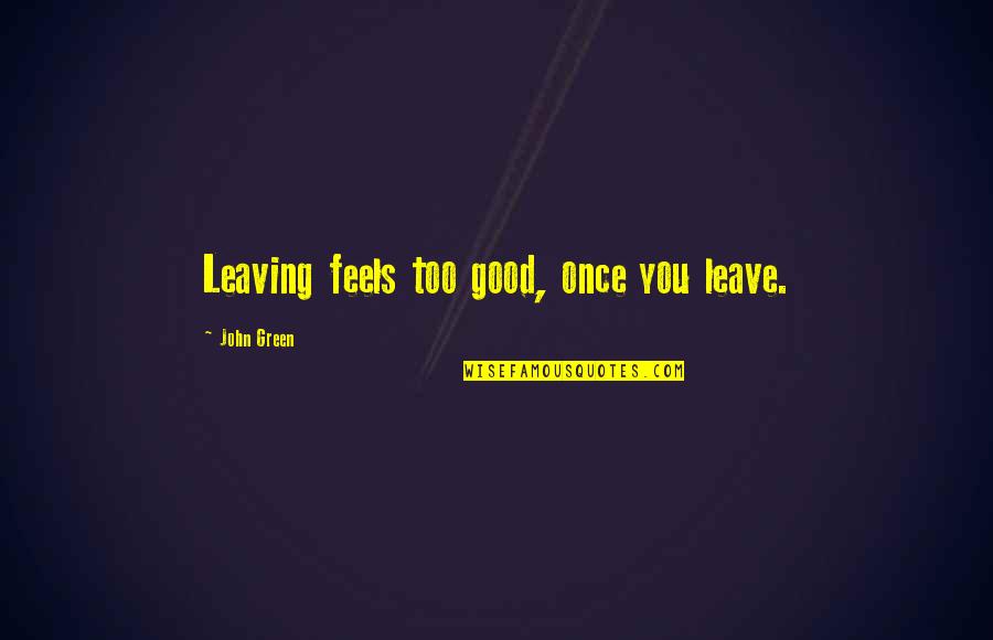 Bib Quotes By John Green: Leaving feels too good, once you leave.