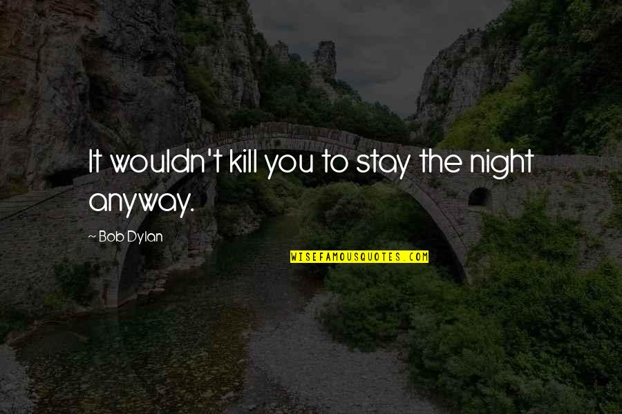 Bibaloski Quotes By Bob Dylan: It wouldn't kill you to stay the night