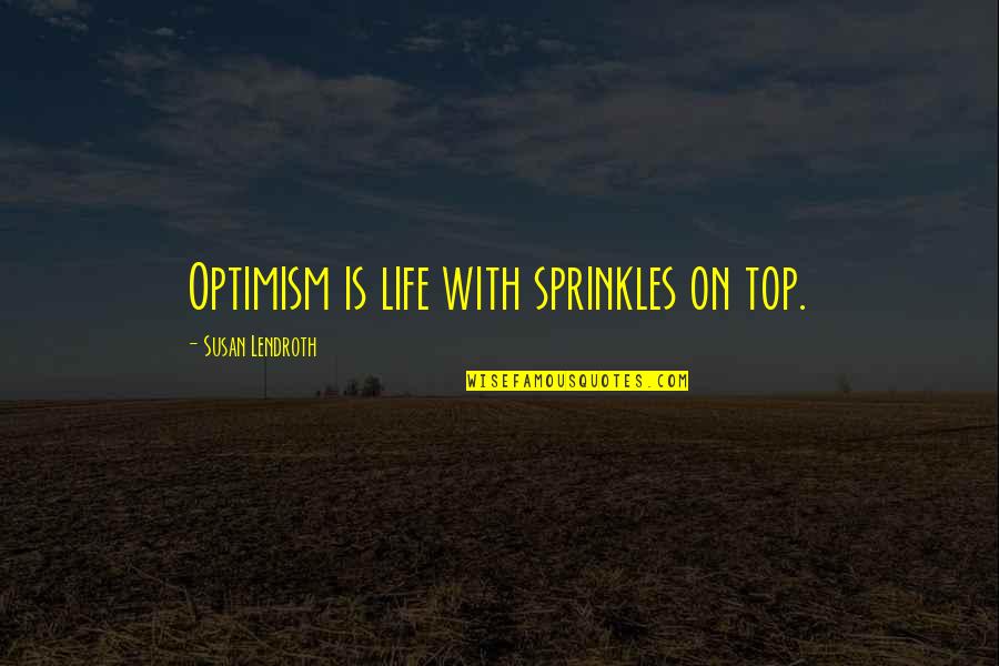 Bibaloski Quotes By Susan Lendroth: Optimism is life with sprinkles on top.