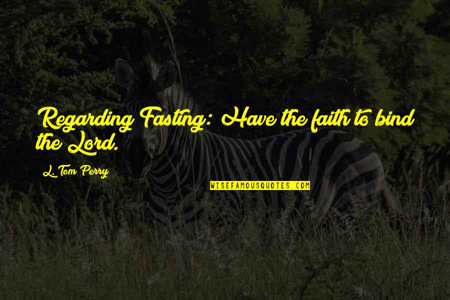 Bibbia Quotes By L. Tom Perry: Regarding Fasting: Have the faith to bind the