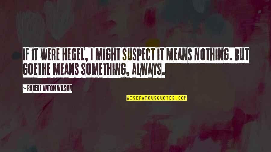 Bibbit Quotes By Robert Anton Wilson: If it were Hegel, I might suspect it