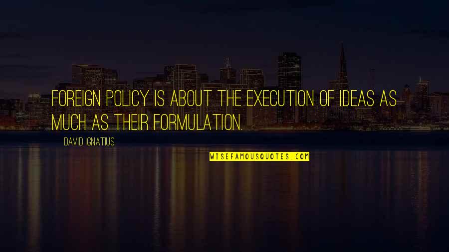 Bibekanand Malik Quotes By David Ignatius: Foreign policy is about the execution of ideas