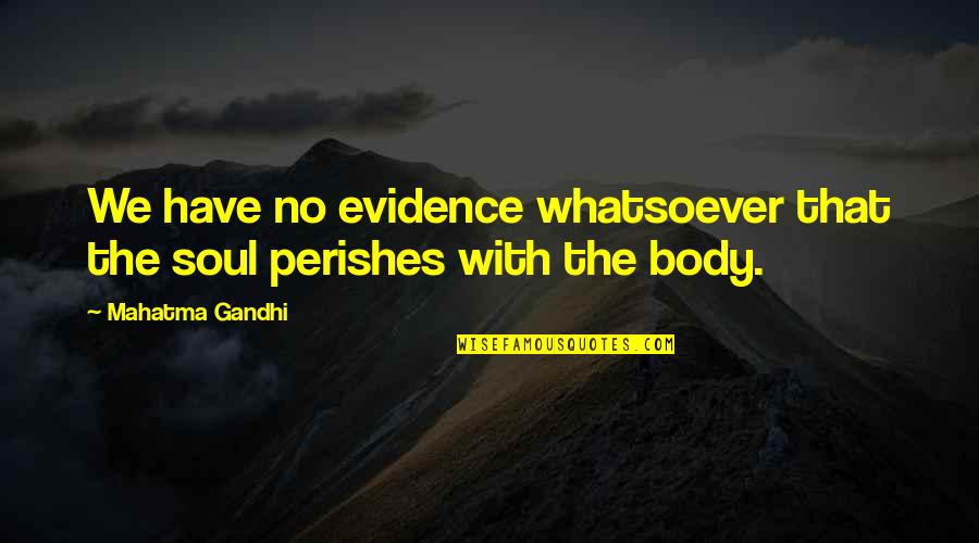 Biberfeld Quotes By Mahatma Gandhi: We have no evidence whatsoever that the soul Biberfeld Quotes By Mahatma Gandhi: We have no evidence whatsoever that the soul