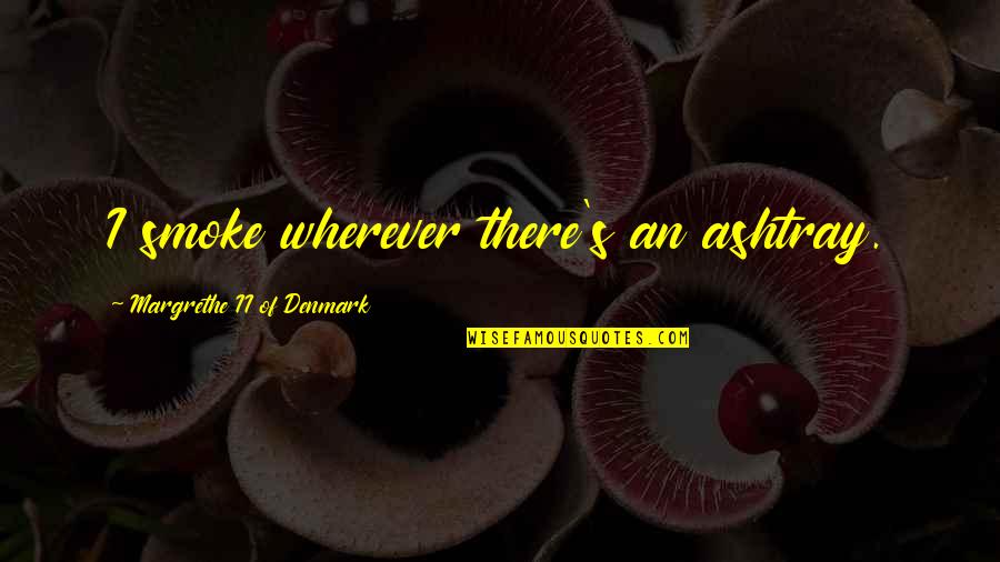 Biberstein Gemeinde Quotes By Margrethe II Of Denmark: I smoke wherever there's an ashtray.